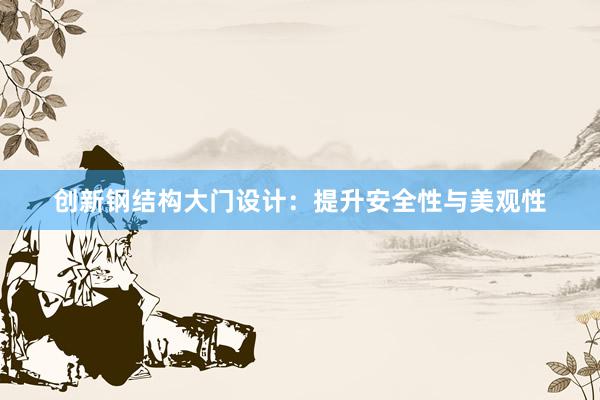 创新钢结构大门设计：提升安全性与美观性