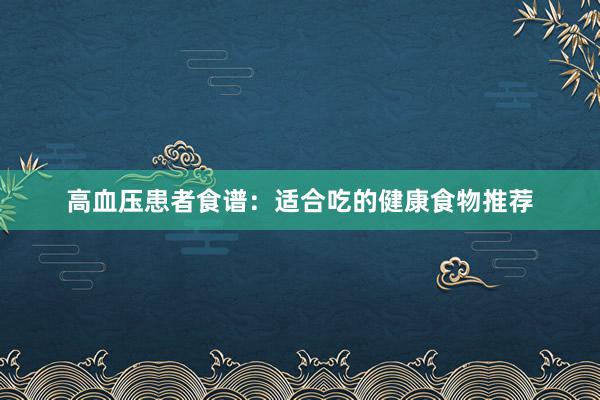 高血压患者食谱：适合吃的健康食物推荐